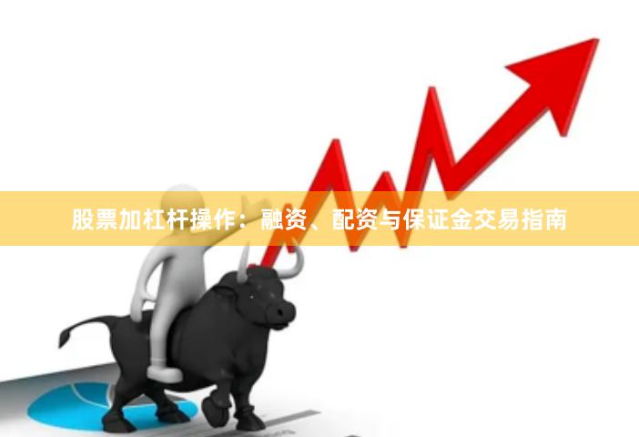 股票加杠杆操作：融资、配资与保证金交易指南
