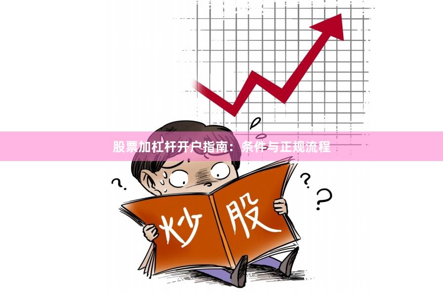 股票加杠杆开户指南：条件与正规流程