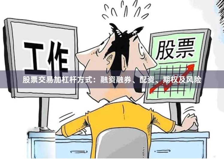 股票交易加杠杆方式：融资融券、配资、期权及风险