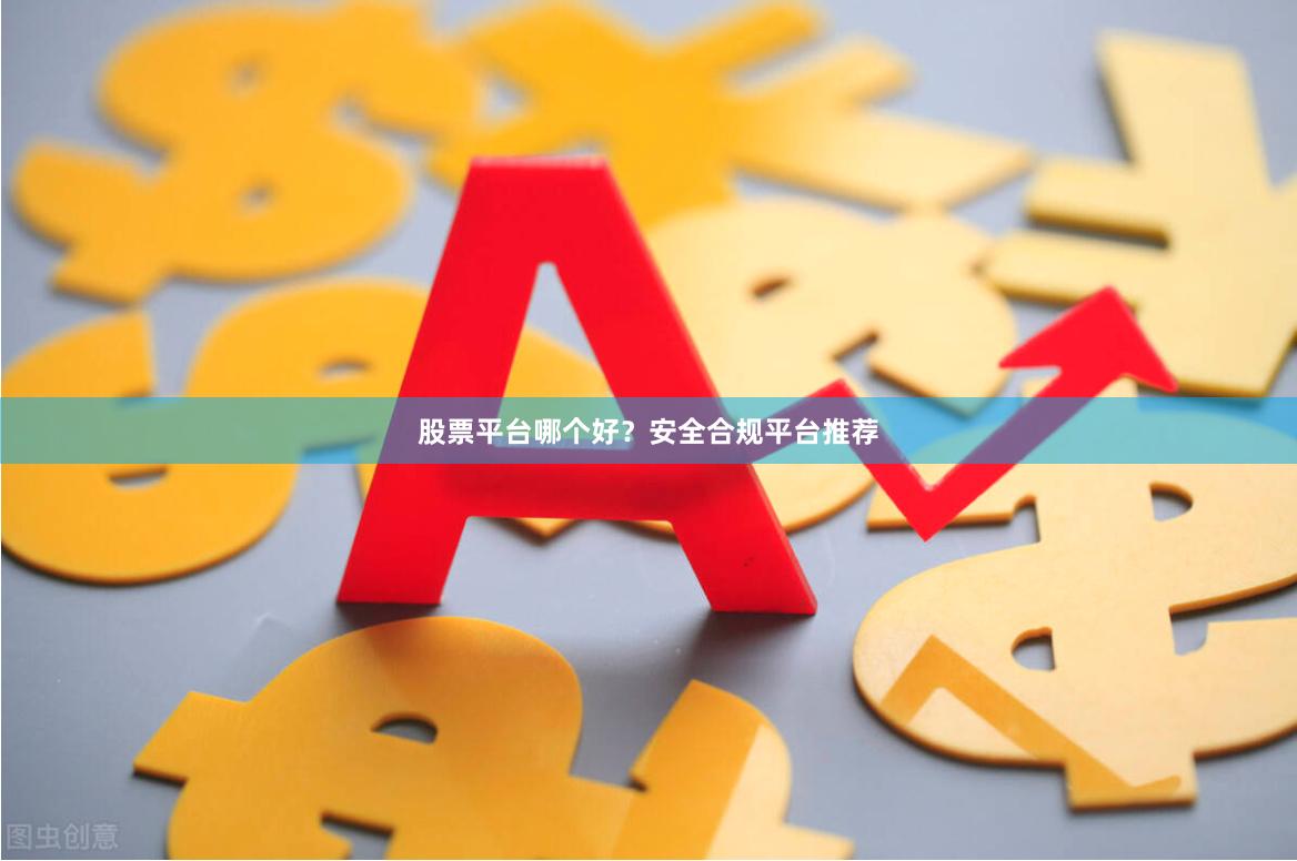 股票平台哪个好？安全合规平台推荐