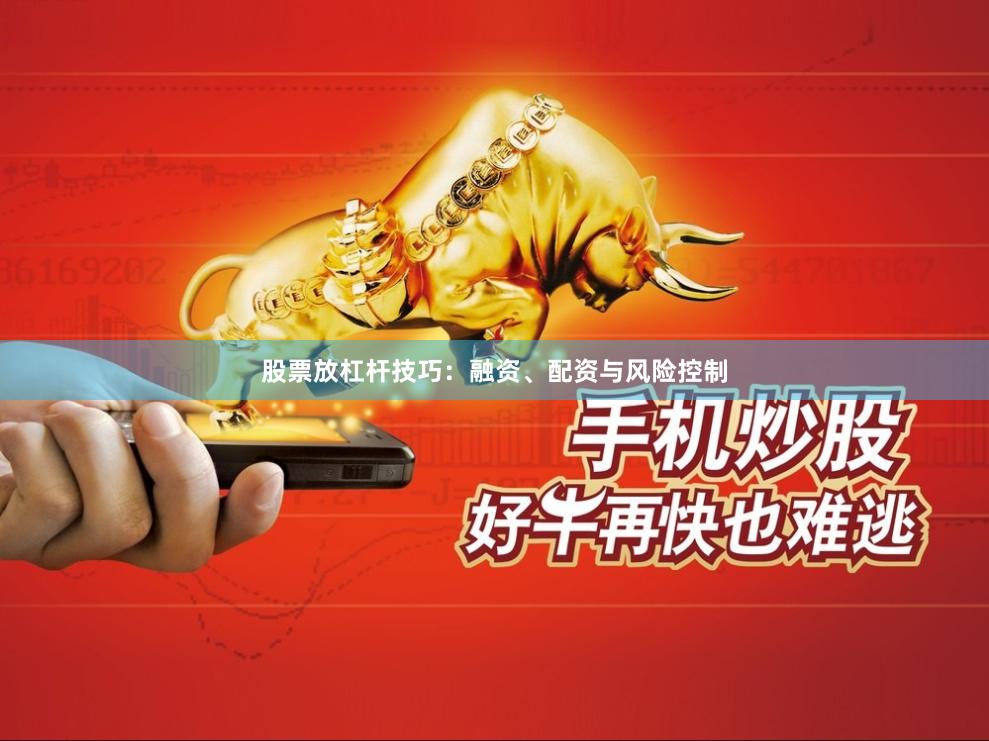 股票放杠杆技巧：融资、配资与风险控制