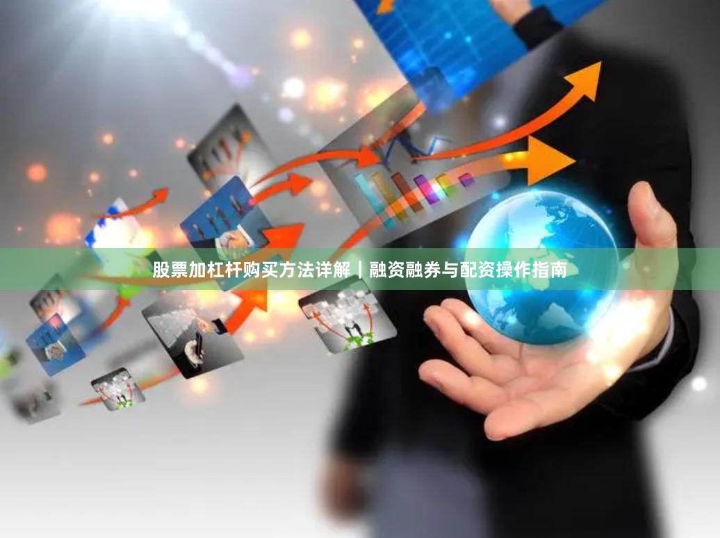 股票加杠杆购买方法详解｜融资融券与配资操作指南
