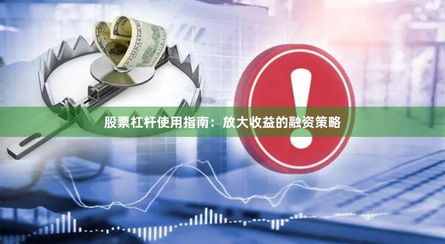 股票杠杆使用指南：放大收益的融资策略