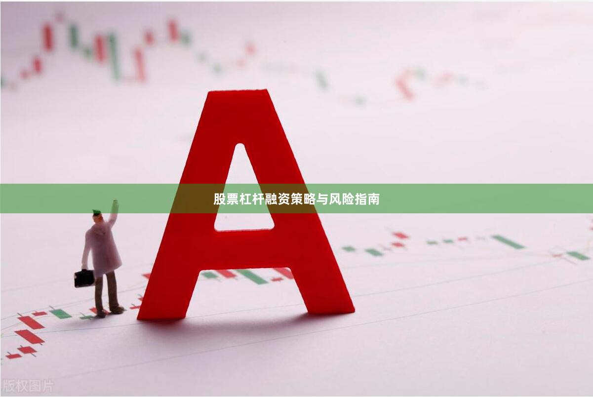 股票杠杆融资策略与风险指南