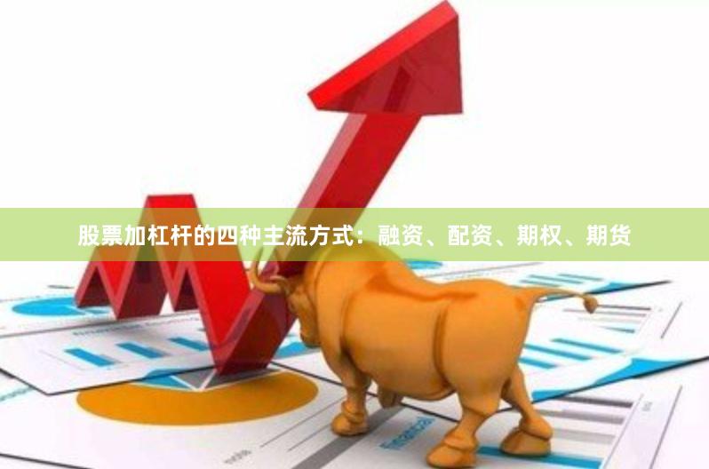股票加杠杆的四种主流方式：融资、配资、期权、期货