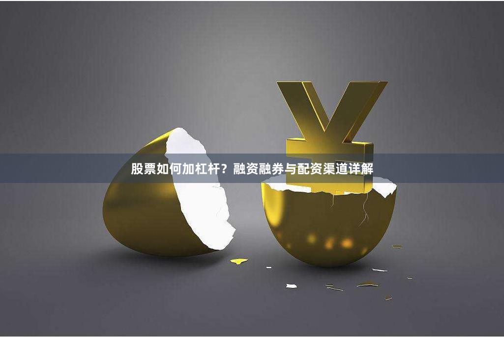 股票如何加杠杆？融资融券与配资渠道详解