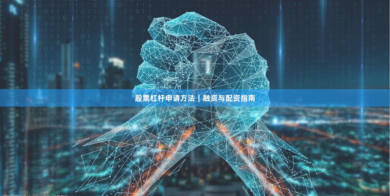 股票杠杆申请方法｜融资与配资指南