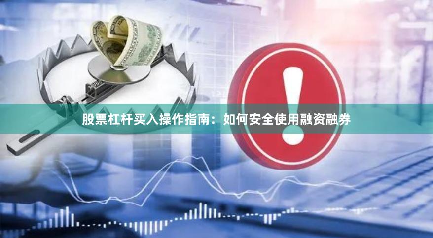 股票杠杆买入操作指南：如何安全使用融资融券