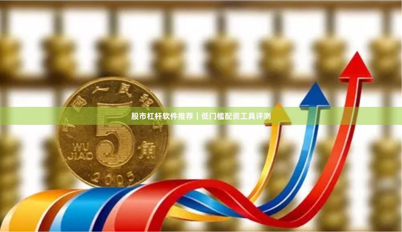 股市杠杆软件推荐｜低门槛配资工具评测