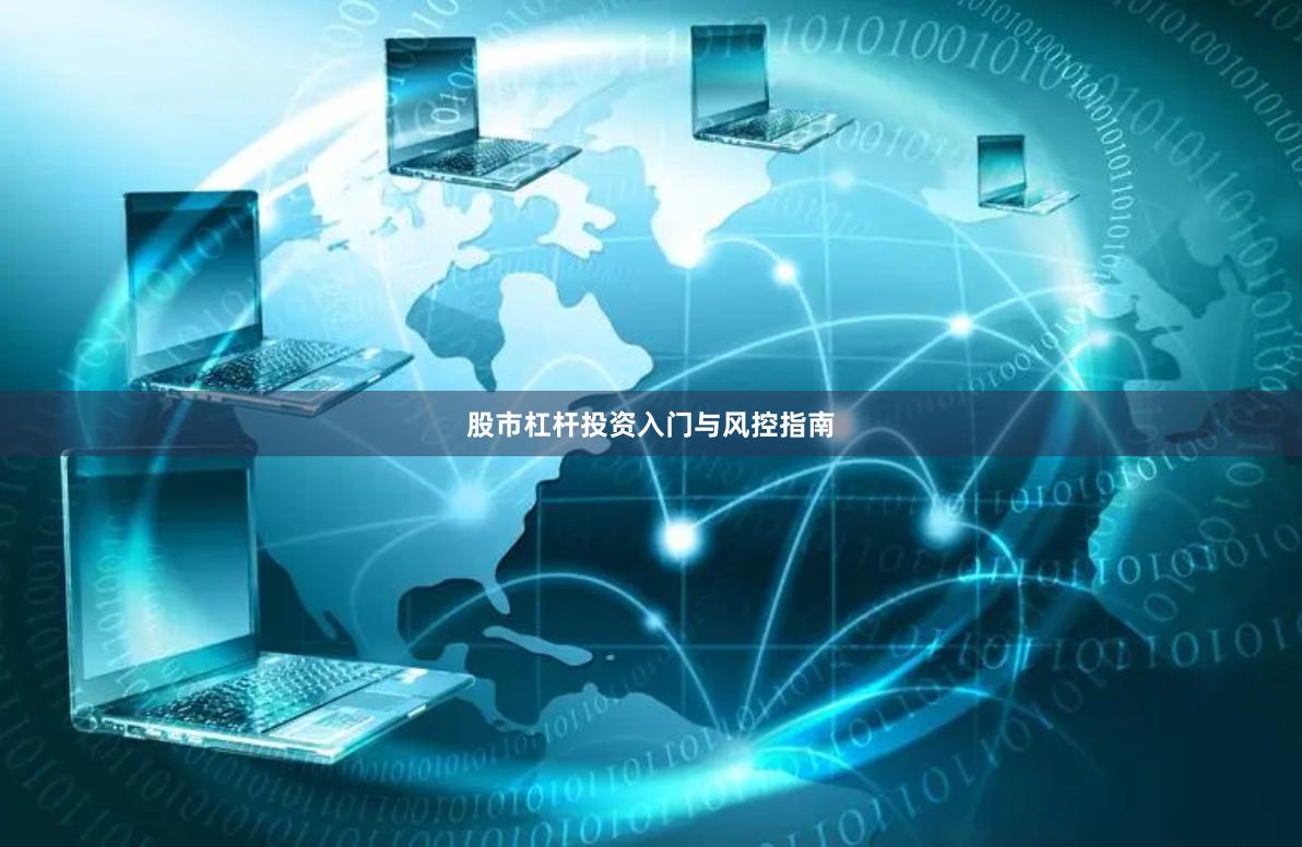 股市杠杆投资入门与风控指南