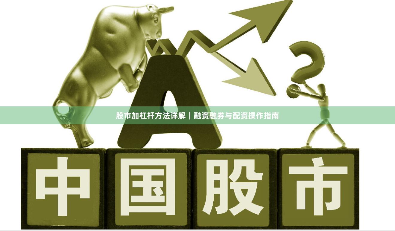 股市加杠杆方法详解｜融资融券与配资操作指南