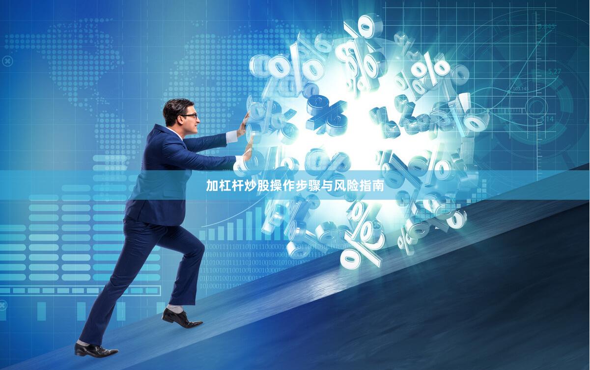加杠杆炒股操作步骤与风险指南