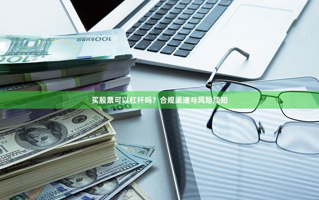 买股票可以杠杆吗？合规渠道与风险须知