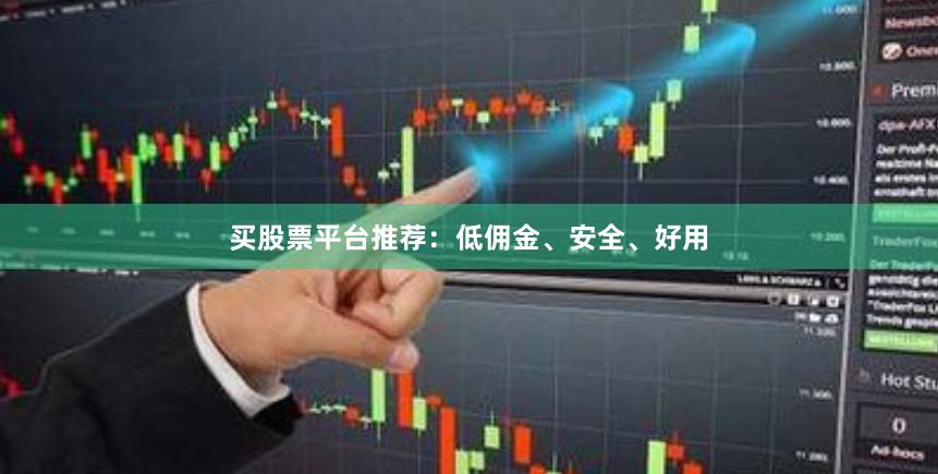 买股票平台推荐：低佣金、安全、好用