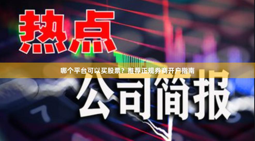 哪个平台可以买股票？推荐正规券商开户指南
