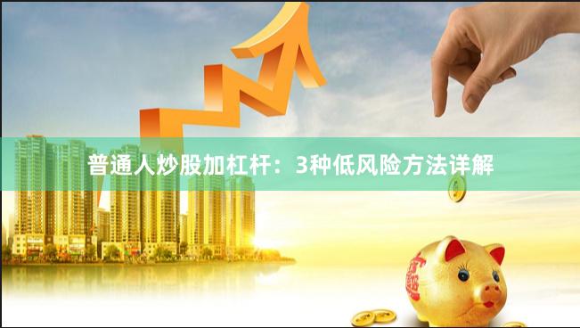 普通人炒股加杠杆：3种低风险方法详解