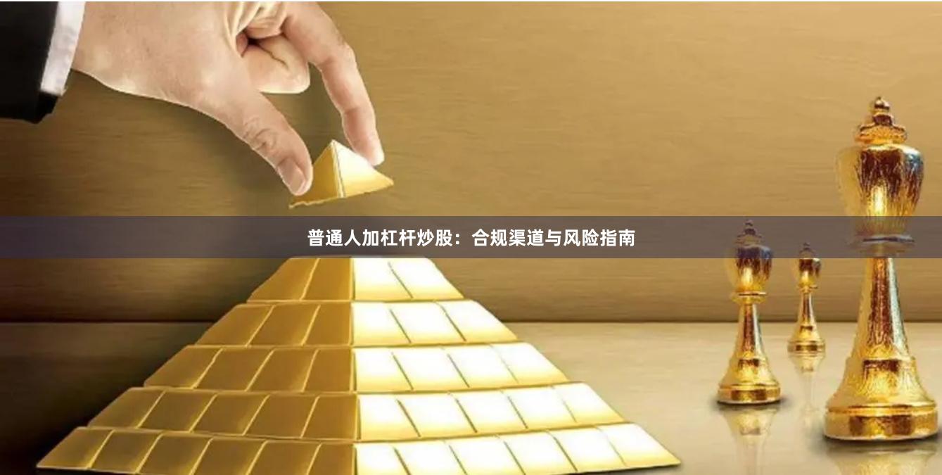 普通人加杠杆炒股：合规渠道与风险指南