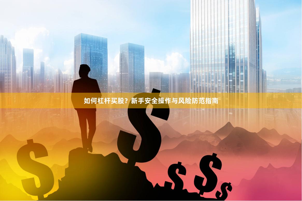 如何杠杆买股？新手安全操作与风险防范指南