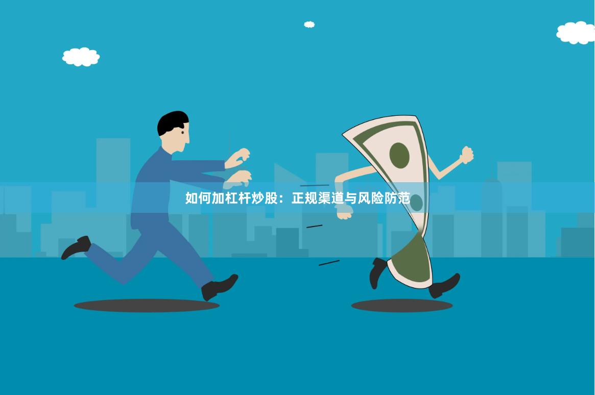 如何加杠杆炒股：正规渠道与风险防范