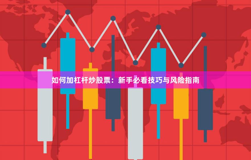 如何加杠杆炒股票：新手必看技巧与风险指南