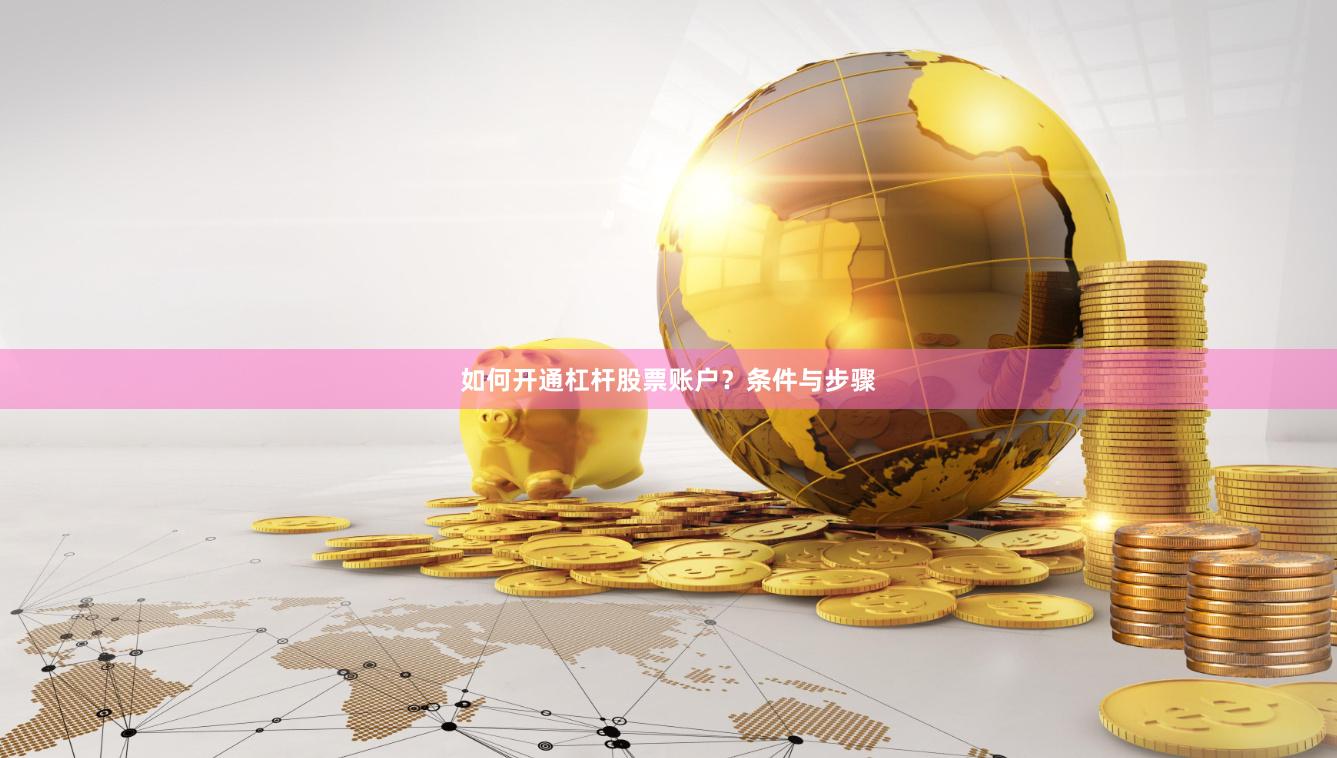 如何开通杠杆股票账户？条件与步骤