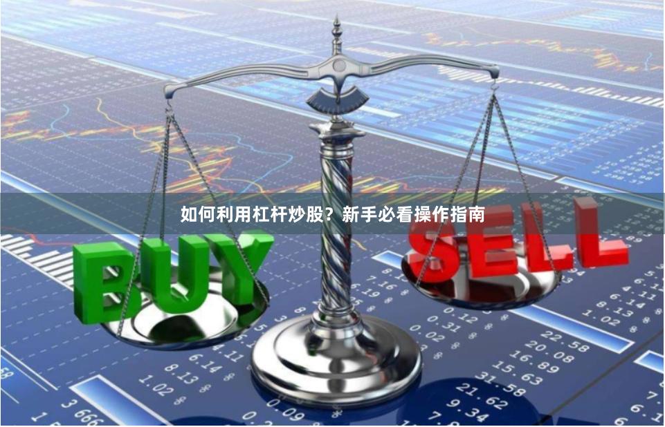 如何利用杠杆炒股？新手必看操作指南