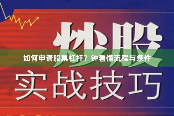 如何申请股票杠杆？钟看懂流程与条件