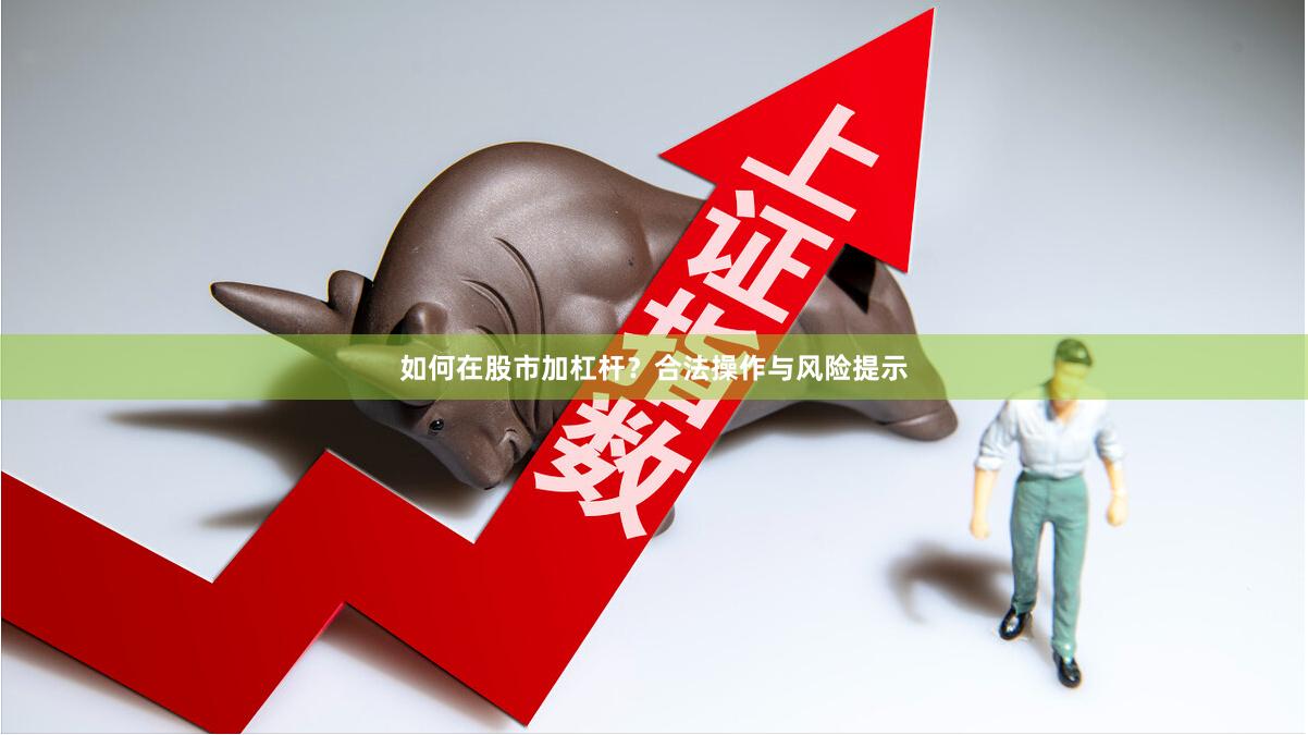 如何在股市加杠杆？合法操作与风险提示