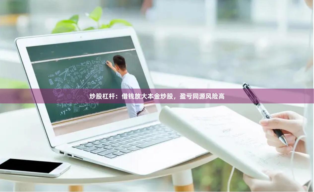 炒股杠杆：借钱放大本金炒股，盈亏同源风险高