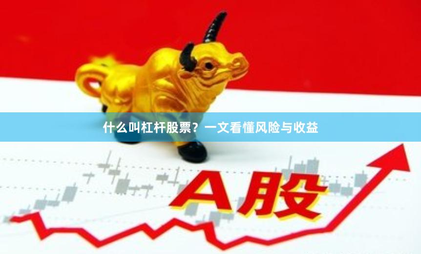 什么叫杠杆股票？一文看懂风险与收益