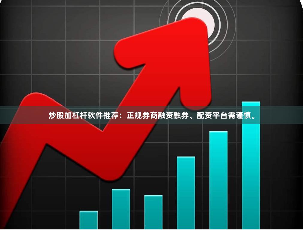炒股加杠杆软件推荐：正规券商融资融券、配资平台需谨慎。