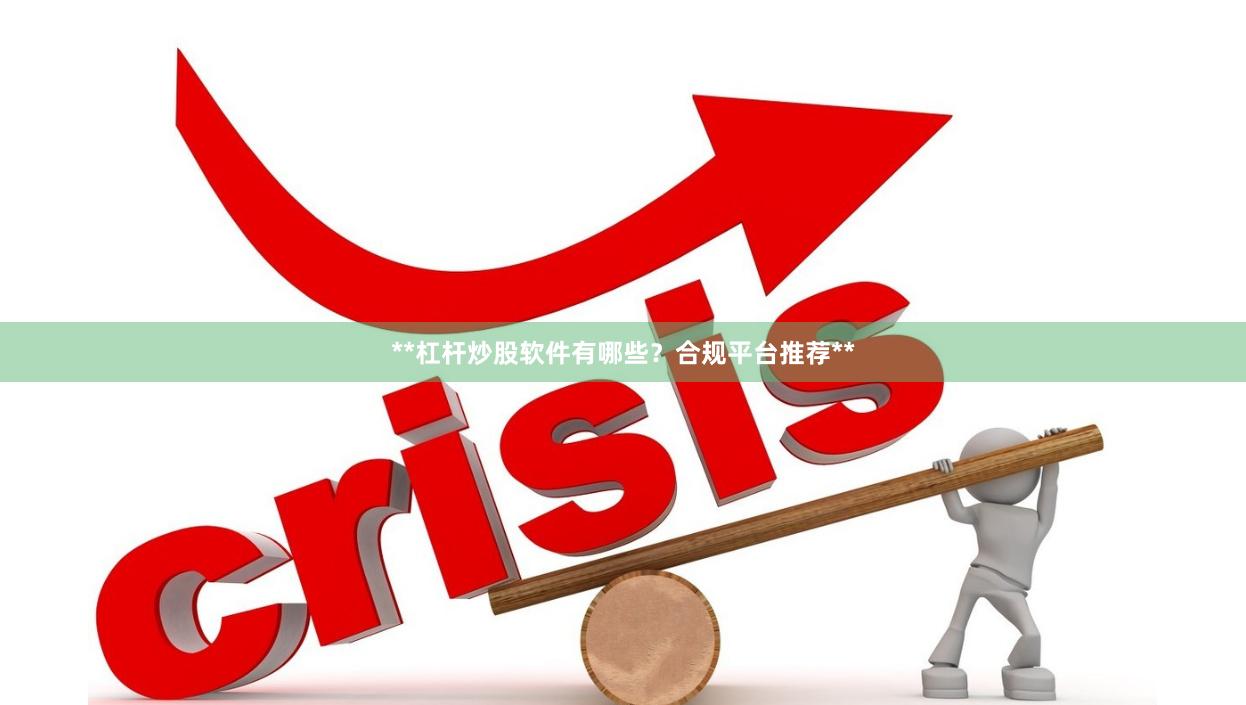 **杠杆炒股软件有哪些？合规平台推荐**