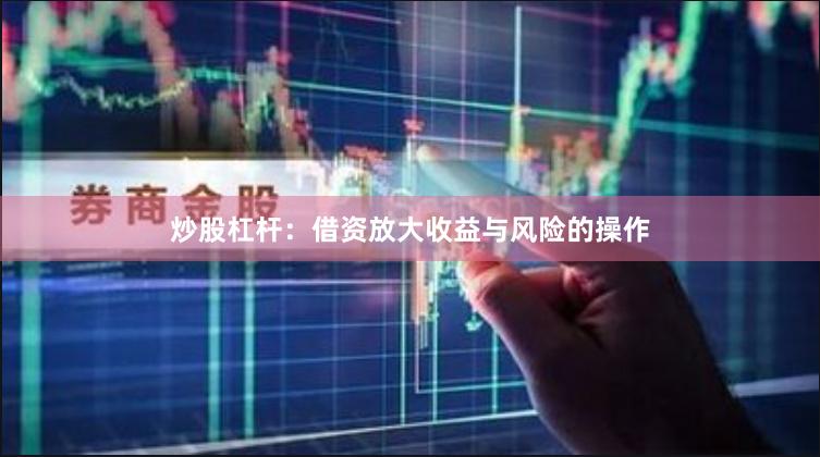 炒股杠杆：借资放大收益与风险的操作