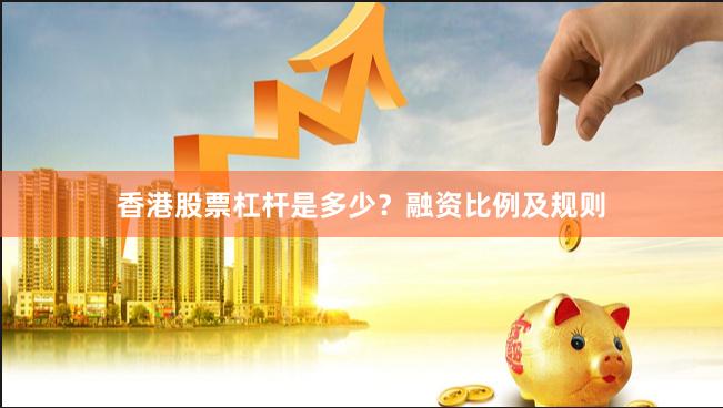 香港股票杠杆是多少？融资比例及规则