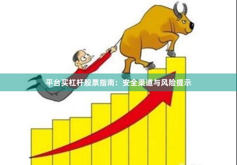 平台买杠杆股票指南：安全渠道与风险提示