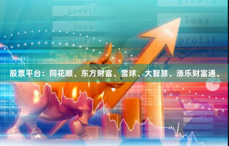 股票平台：同花顺、东方财富、雪球、大智慧、涨乐财富通。