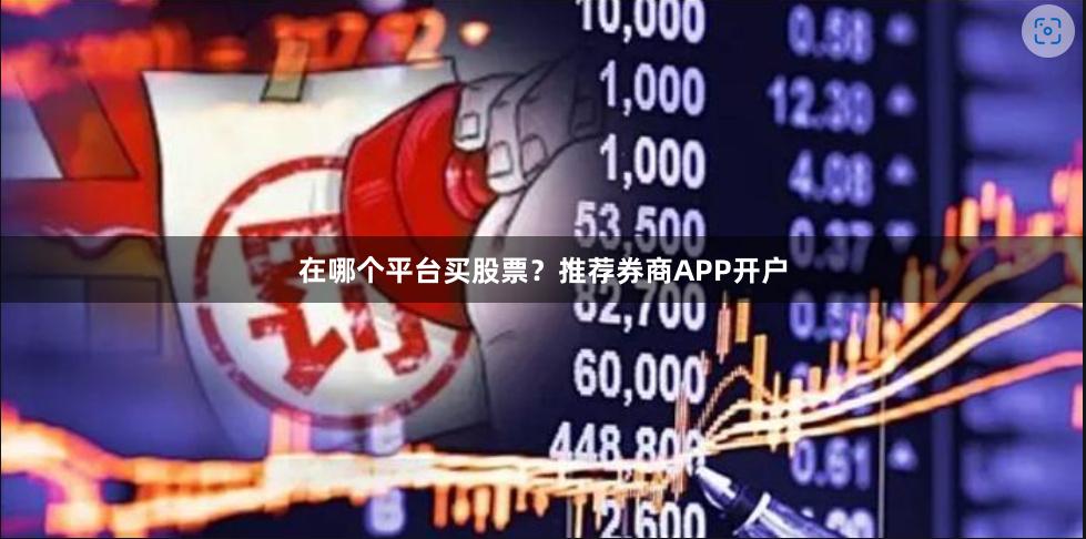 在哪个平台买股票？推荐券商APP开户