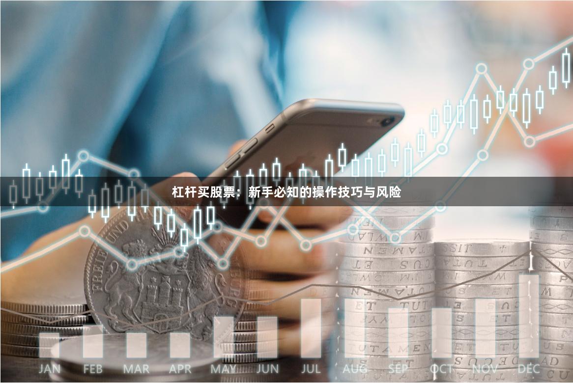杠杆买股票：新手必知的操作技巧与风险