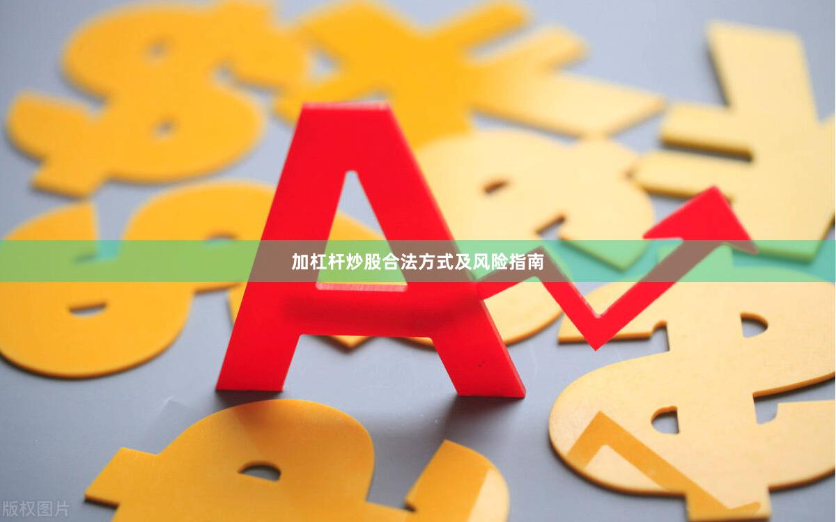 加杠杆炒股合法方式及风险指南