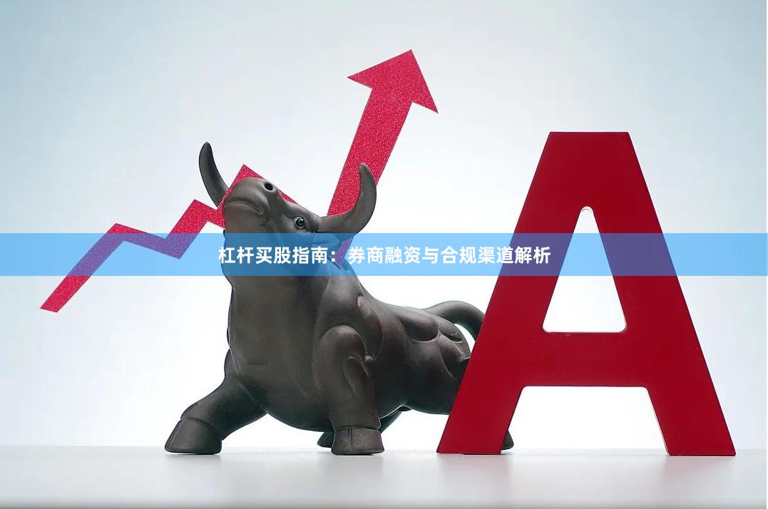 杠杆买股指南：券商融资与合规渠道解析