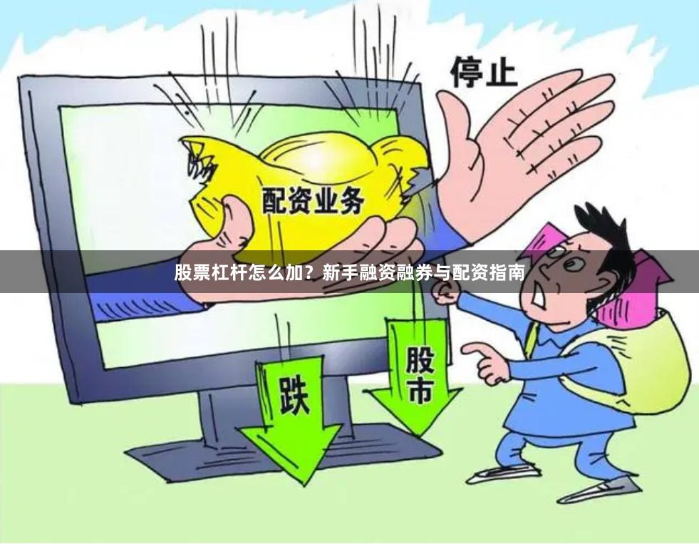 股票杠杆怎么加？新手融资融券与配资指南