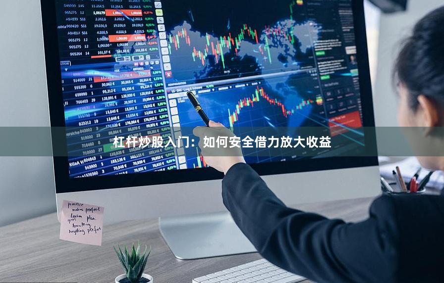 杠杆炒股入门：如何安全借力放大收益
