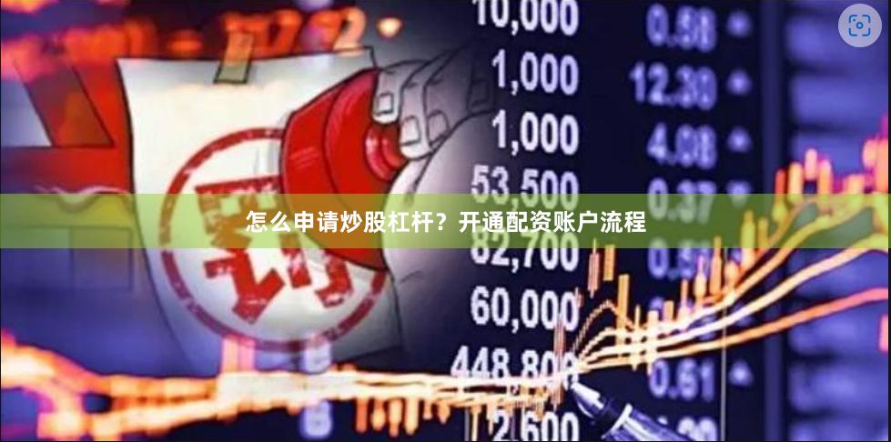 怎么申请炒股杠杆？开通配资账户流程