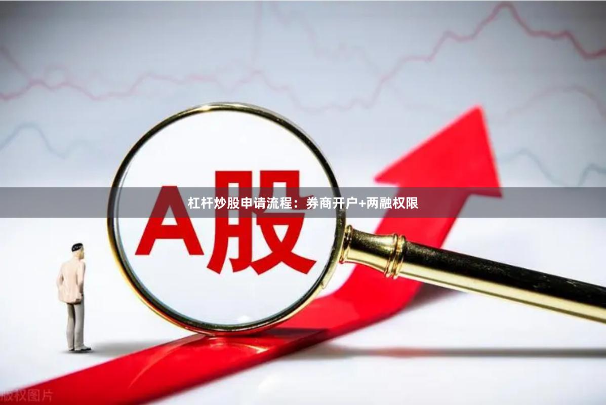 杠杆炒股申请流程：券商开户+两融权限