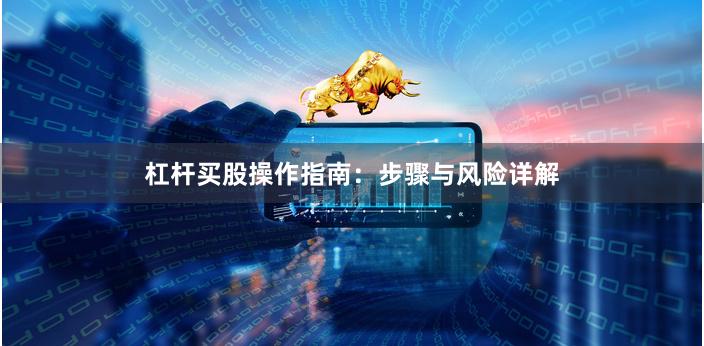 杠杆买股操作指南：步骤与风险详解