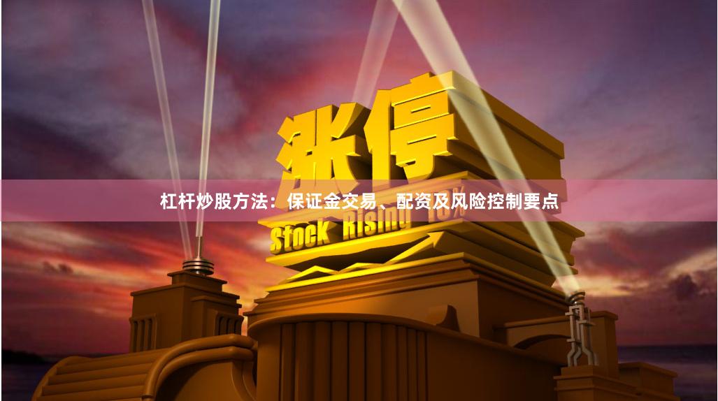 杠杆炒股方法：保证金交易、配资及风险控制要点