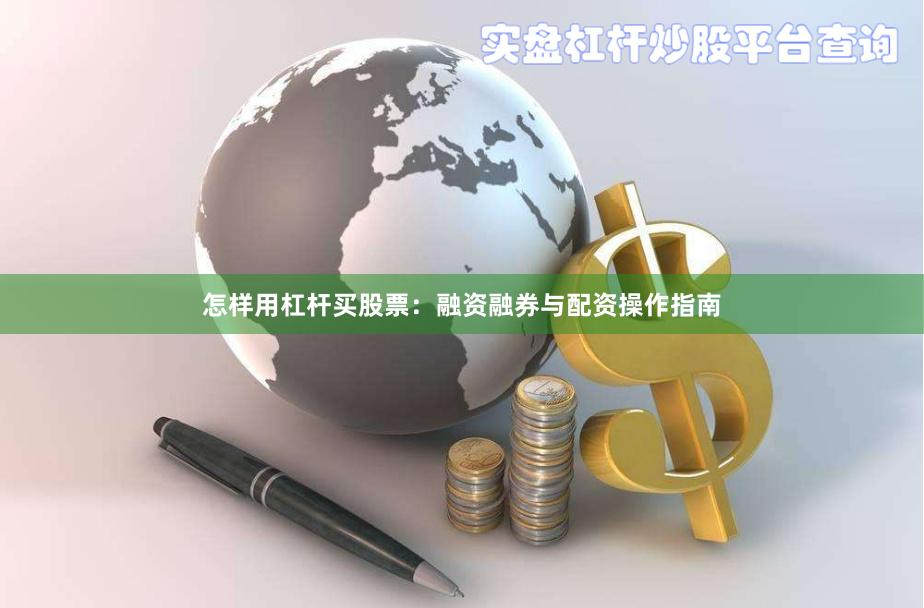 怎样用杠杆买股票：融资融券与配资操作指南