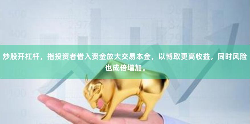 炒股开杠杆，指投资者借入资金放大交易本金，以博取更高收益，同时风险也成倍增加。