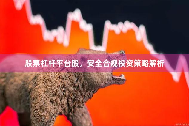 股票杠杆平台股，安全合规投资策略解析