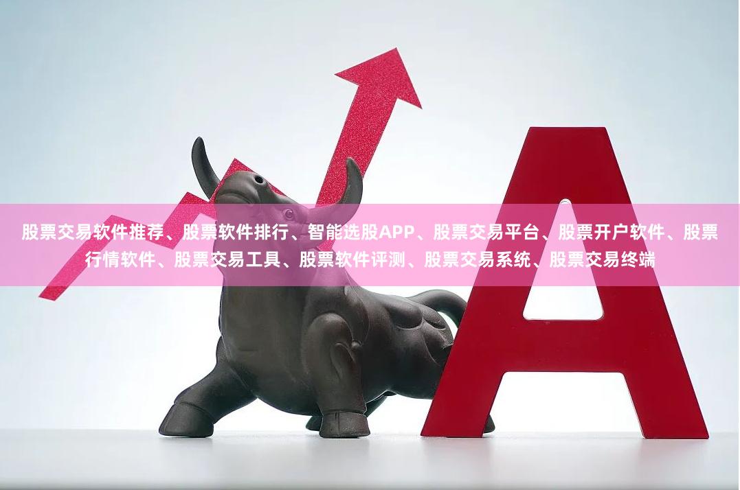 股票交易软件推荐、股票软件排行、智能选股APP、股票交易平台、股票开户软件、股票行情软件、股票交易工具、股票软件评测、股票交易系统、股票交易终端